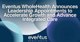 Eventus WholeHealth Announces Leadership Appointments to Accelerate Growth and Advance Integrated Care