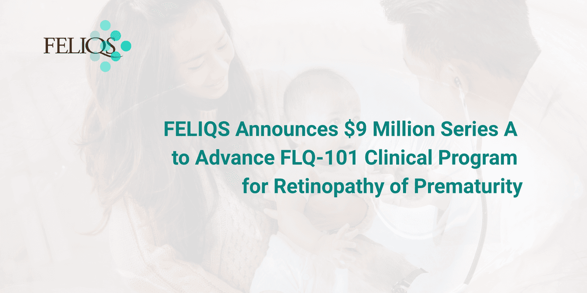 FELIQS Secures $9 Million Series A Funding to Advance FLQ-101 for Retinopathy of Prematurity